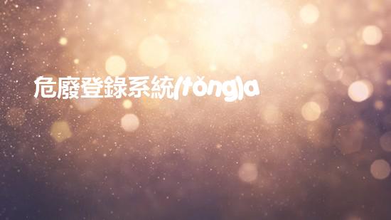危廢登錄系統(tǒng)app危險(xiǎn)廢棄物處理的專業(yè)之道？